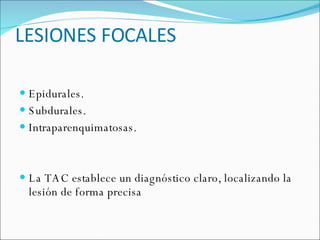 LESIONES FOCALES Epidurales. Subdurales. Intraparenquimatosas. La TAC establece un diagnóstico claro, localizando la lesión de forma precisa 