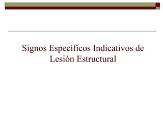 Signos Específicos Indicativos de
Lesión Estructural
 