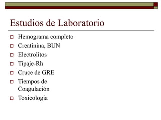 Estudios de Laboratorio
 Hemograma completo
 Creatinina, BUN
 Electrolitos
 Tipaje-Rh
 Cruce de GRE
 Tiempos de
Coagulación
 Toxicología
 