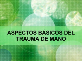 ASPECTOS BÁSICOS DEL TRAUMA DE MANO 