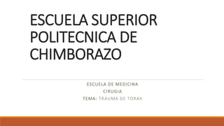 ESCUELA SUPERIOR
POLITECNICA DE
CHIMBORAZO
ESCUELA DE MEDICINA
CIRUGIA
TEMA: TRAUMA DE TORAX
 
