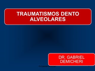 Dr.Gabriel Demicheri 1
TRAUMATISMOS DENTO
ALVEOLARES
DR. GABRIEL
DEMICHERI
 