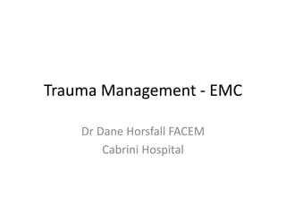 Trauma Management - EMC
Dr Dane Horsfall FACEM
Cabrini Hospital
 