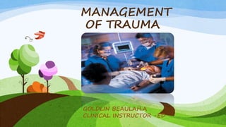 MANAGEMENT
OF TRAUMA
GOLDLIN BEAULAH.A
CLINICAL INSTRUCTOR -ED
 