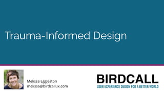 Trauma-Informed Design
Melissa Eggleston
melissa@birdcallux.com
 