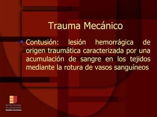 Trauma Mecánico Contusión: lesión hemorrágica de origen traumática caracterizada por una acumulación de sangre en los tejidos mediante la rotura de vasos sanguíneos 