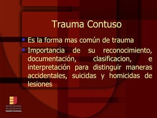 Trauma Contuso Es la forma mas común de trauma  Importancia de su reconocimiento, documentación, clasificacion, e interpretación para distinguir maneras accidentales, suicidas y homicidas de lesiones 
