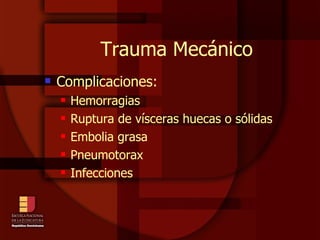 Trauma Mecánico Complicaciones:  Hemorragias  Ruptura de vísceras huecas o sólidas Embolia grasa Pneumotorax Infecciones 