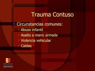 Trauma Contuso Circunstancias comunes: Abuso infantil Asalto a mano armada Violencia vehicular Caídas 