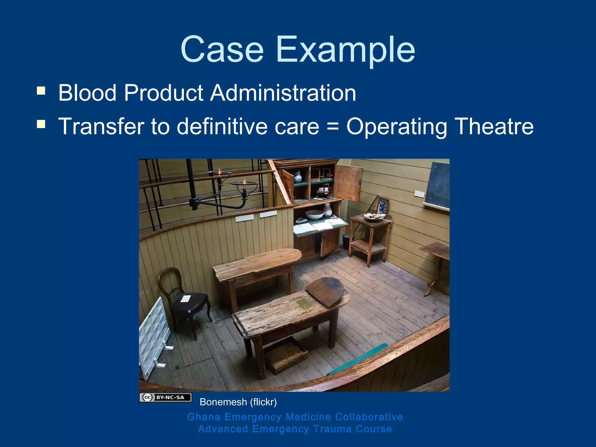 Case Example
 Blood Product Administration
 Transfer to definitive care = Operating Theatre
Ghana Emergency Medicine Collaborative
Advanced Emergency Trauma Course
Bonemesh (flickr)
 