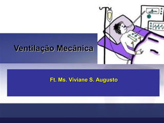 Ventilação Mecânica
Ft. Ms. Viviane S. Augusto
 