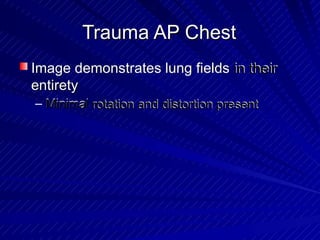 Trauma AP ChestTrauma AP Chest
Image demonstrates lung fields in theirin theirImage demonstrates lung fields
entiretyentirety
– MinimalMinimal rotation and distortion presentrotation and distortion present
 