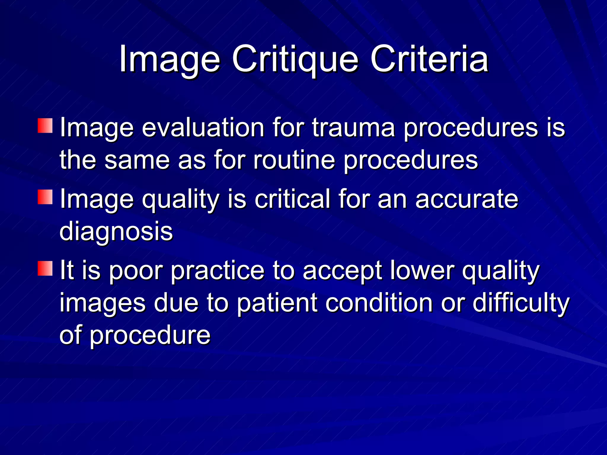 Image Critique Criteria Image evaluation for trauma procedures is the same as for routine procedures Image quality is critical for an accurate diagnosis It is poor practice to accept lower quality images due to patient condition or difficulty of procedure 