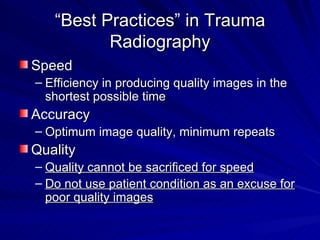 “ Best Practices” in Trauma Radiography <ul><li>Speed </li></ul><ul><ul><li>Efficiency in producing quality images in the ...