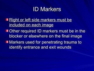 ID Markers <ul><li>Right or left side markers must be included on each image </li></ul><ul><li>Other required ID markers m...
