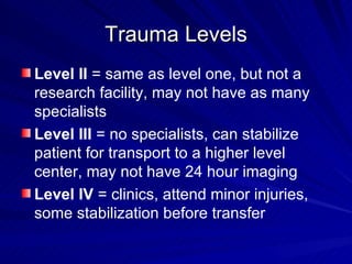 Trauma Levels <ul><li>Level II  = same as level one, but not a research facility, may not have as many specialists </li></...