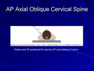 AP Axial Oblique Cervical Spine Patient and IR positioned for trauma AP axial oblique C-spine 