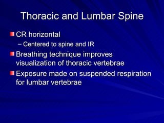 Thoracic and Lumbar Spine <ul><li>CR horizontal  </li></ul><ul><ul><li>Centered to spine and IR </li></ul></ul><ul><li>Bre...