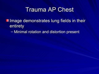 Trauma AP Chest <ul><li>Image demonstrates lung fields in their entirety </li></ul><ul><ul><li>Minimal rotation and distor...