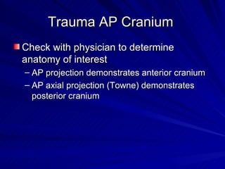 Trauma AP Cranium  <ul><li>Check with physician to determine anatomy of interest </li></ul><ul><ul><li>AP projection demon...