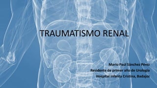 TRAUMATISMO RENAL
Mario Paúl Sánchez Pérez
Residente de primer año de Urología
Hospital Infanta Cristina, Badajoz
 