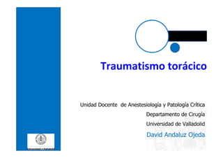 Traumatismo torácico
Unidad Docente de Anestesiología y Patología Crítica
Departamento de Cirugía
Universidad de Valladolid
David Andaluz Ojeda
 