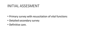 INITIAL ASSESMENT
• Primary survey with resuscitation of vital functions
• Detailed secondary survey
• Definitive care.
 