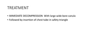 TREATMENT
• IMMEDIATE DECOMPRESSION With large wide bore canula
• Followed by insertion of chest tube in safety triangle
 