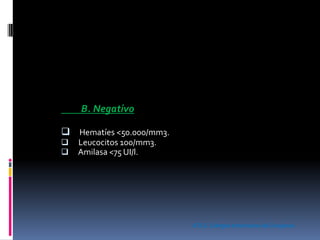 B. Negativo
 Hematíes <50.000/mm3.
 Leucocitos 100/mm3.
 Amilasa <75 UI/l.
ATLS. ColegioAmericano de Cirujanos
 