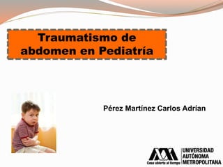 Traumatismo de
abdomen en Pediatría
Pérez Martínez Carlos Adrían
 