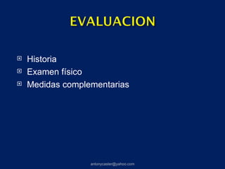    Historia
   Examen físico
   Medidas complementarias




                  antonycaster@yahoo.com
 