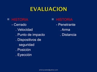    HISTORIA                           HISTORIA
    - Cerrado                           - Penetrante
       . Velocidad                         . Arma
       . Punto de impacto                  . Distancia
       . Dispositivos de
          seguridad
       . Posición
       . Eyección



                     antonycaster@yahoo.com
 