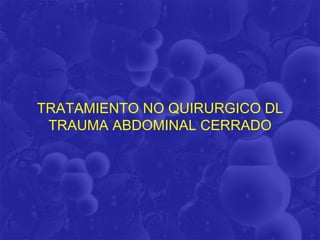 TRATAMIENTO NO QUIRURGICO DL
 TRAUMA ABDOMINAL CERRADO
 