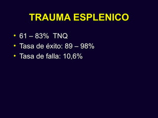 TRAUMA ESPLENICO
•   61 – 83% TNQ
•   Tasa de éxito: 89 – 98%
•   Tasa de falla: 10,6%
 