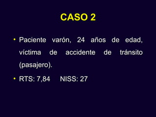 CASO 2

• Paciente varón, 24 años de edad,
 víctima   de    accidente   de   tránsito
 (pasajero).
• RTS: 7,84     NISS: 27
 