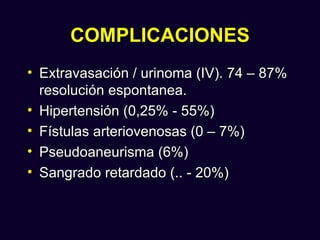COMPLICACIONES
• Extravasación / urinoma (IV). 74 – 87%
  resolución espontanea.
• Hipertensión (0,25% - 55%)
• Fístulas arteriovenosas (0 – 7%)
• Pseudoaneurisma (6%)
• Sangrado retardado (.. - 20%)
 