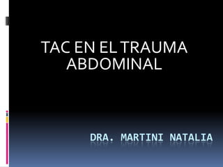 TAC EN EL TRAUMA
   ABDOMINAL



     DRA. MARTINI NATALIA
 