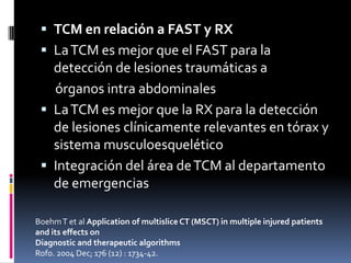  TCM en relación a FAST y RX
  La TCM es mejor que el FAST para la
   detección de lesiones traumáticas a
   órganos int...