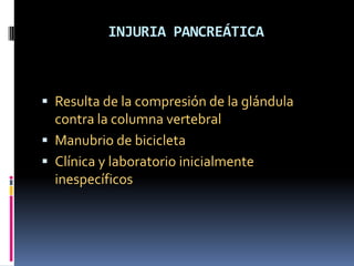 INJURIA PANCREÁTICA



 Resulta de la compresión de la glándula
  contra la columna vertebral
 Manubrio de bicicleta
 C...