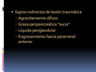  Signos indirectos de lesión traumática
   Agrandamiento difuso
   Grasa peripancreática “sucia”
   Líquido periglandu...