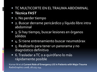    TC MULTICORTE EN EL TRAUMA ABDOMINAL
     Técnica FAST
     1. No perder tiempo
     2. Buscar derrame pericárdico ...