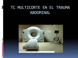 TC MULTICORTE EN EL TRAUMA
         ABDOMINAL
 