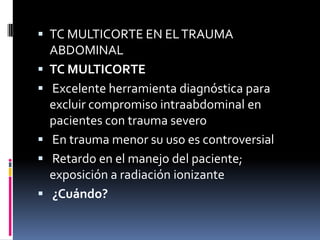  TC MULTICORTE EN EL TRAUMA
    ABDOMINAL
   TC MULTICORTE
   Excelente herramienta diagnóstica para
    excluir compro...