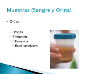    Orina

    ◦ Drogas
    ◦ Embarazo
      Femenina
      Edad reproductiva
 