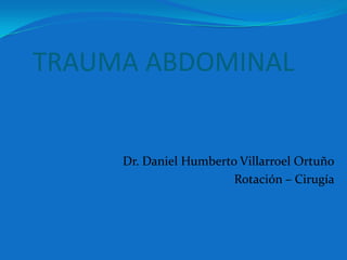 TRAUMA ABDOMINAL

Dr. Daniel Humberto Villarroel Ortuño
Rotación – Cirugía

 