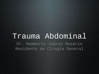 1
Trauma Abdominal
Dr. Humberto Juárez Rosario
Residente de Cirugía General
 
