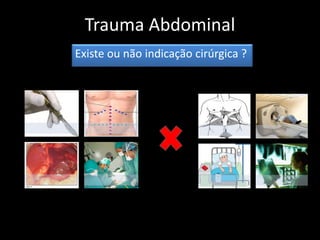 Trauma Abdominal 
Existe ou não indicação cirúrgica ? 
 