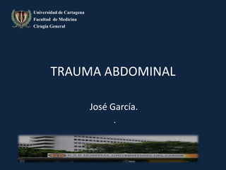 TRAUMA ABDOMINAL 
José García. 
. 
Universidad de Cartagena 
Facultad de Medicina 
Cirugía General 
 