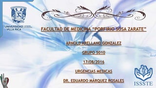 FACULTAD DE MEDICINA “PORFIRIO SOSA ZARATE”
ARNOLD ARELLANO GONZALEZ
GRUPO 5010
17/08/2016
URGENCIAS MEDICAS
DR. EDUARDO MÁRQUEZ ROSALES
 