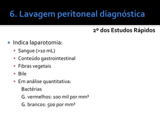 2º dos Estudos Rápidos
 Indica laparotomia:
 Sangue (>10 mL)
 Conteúdo gastrointestinal
 Fibras vegetais
 Bile
 Em análise quantitativa:
Bactérias
G. vermelhos: 100 mil por mm³
G. brancos: 500 por mm³
 